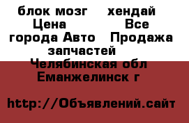 блок мозг hd хендай › Цена ­ 42 000 - Все города Авто » Продажа запчастей   . Челябинская обл.,Еманжелинск г.